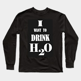 I want to drink H2O. Long Sleeve T-Shirt